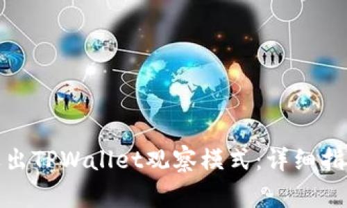 : 如何安全退出TPWallet观察模式：详细指南与注意事项
